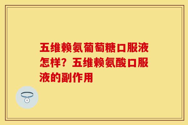 五维赖氨葡萄糖口服液怎样？五维赖氨酸口服液的副作用
