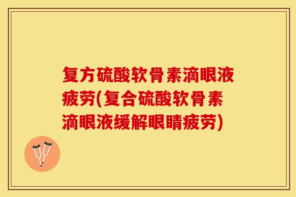 复方硫酸软骨素滴眼液疲劳(复合硫酸软骨素滴眼液缓解眼睛疲劳)
