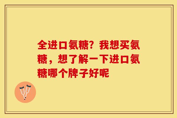 全进口氨糖?我想买氨糖,想了解一下进口氨糖哪个牌子好呢 全进口氨糖?我想买氨糖,想了解一下进口氨糖哪个牌子好呢