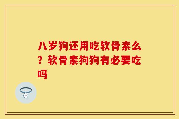 八岁狗还用吃软骨素么？软骨素狗狗有必要吃吗