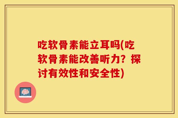 吃软骨素能立耳吗(吃软骨素能改善听力?探讨有效性和安全性) 吃软骨素能立耳吗(吃软骨素能改善听力?探讨有效性和安全性)