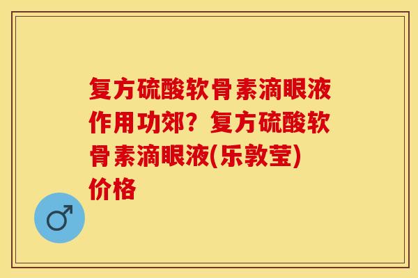 复方硫酸软骨素滴眼液作用功郊？复方硫酸软骨素滴眼液(乐敦莹)价格