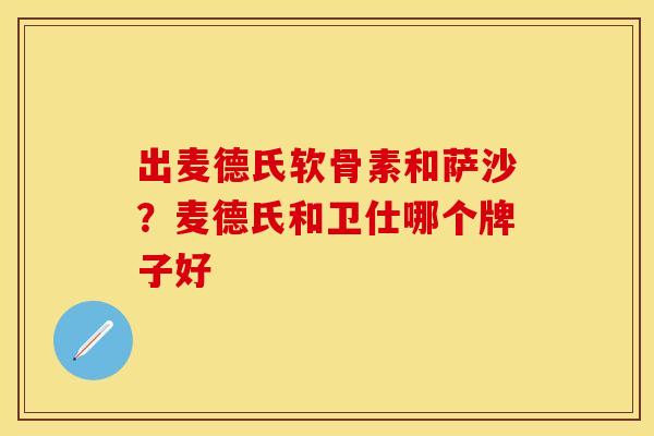 出麦德氏软骨素和萨沙？麦德氏和卫仕哪个牌子好