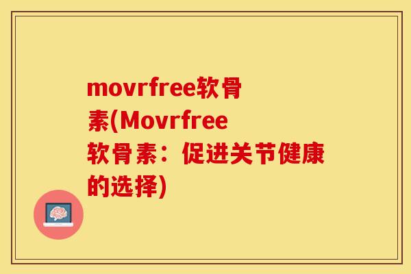 movrfree软骨素(Movrfree软骨素：促进关节健康的选择)