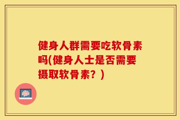 健身人群需要吃软骨素吗(健身人士是否需要摄取软骨素？)