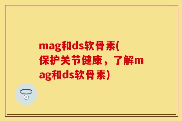mag和ds软骨素(保护关节健康，了解mag和ds软骨素)