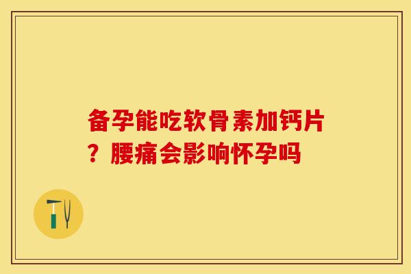 备孕能吃软骨素加钙片？腰痛会影响怀孕吗