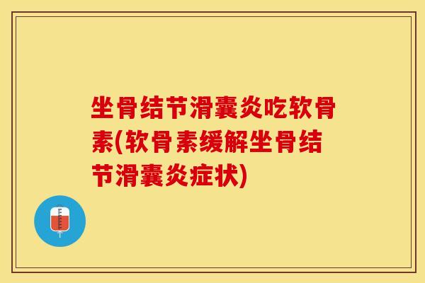 坐骨结节滑囊炎吃软骨素(软骨素缓解坐骨结节滑囊炎症状)