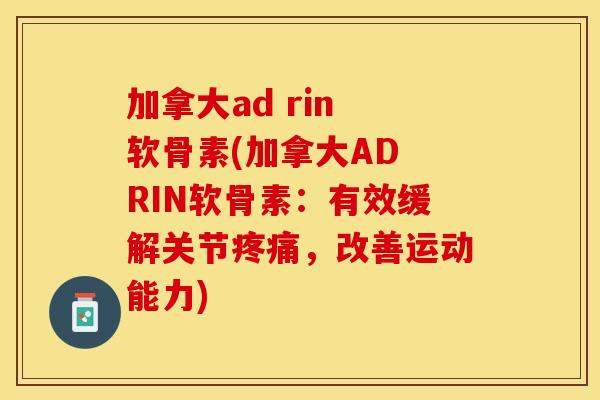 加拿大ad rin 软骨素(加拿大AD RIN软骨素：有效缓解关节疼痛，改善运动能力)