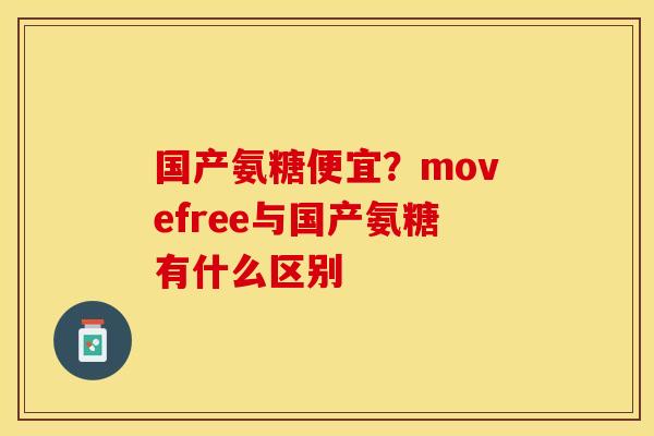 国产氨糖便宜？movefree与国产氨糖有什么区别