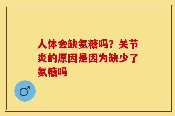 人体会缺氨糖吗？关节炎的原因是因为缺少了氨糖吗