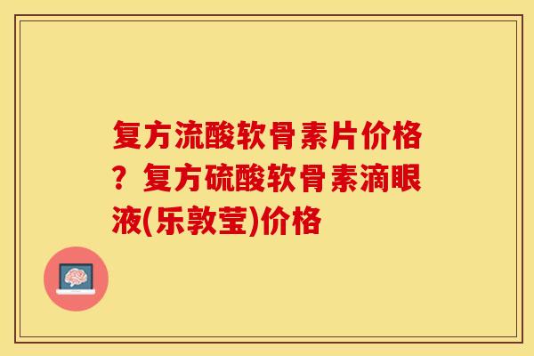 复方流酸软骨素片价格？复方硫酸软骨素滴眼液(乐敦莹)价格