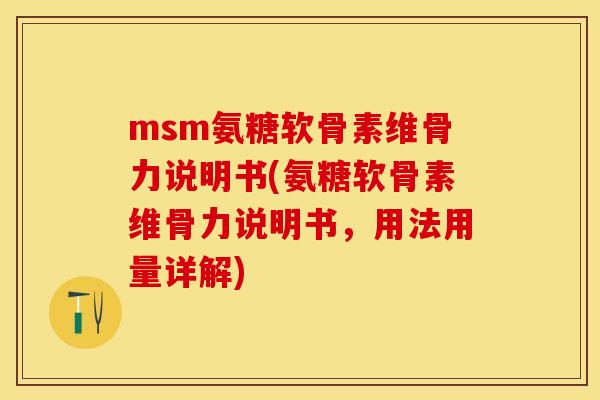msm氨糖软骨素维骨力说明书(氨糖软骨素维骨力说明书，用法用量详解)