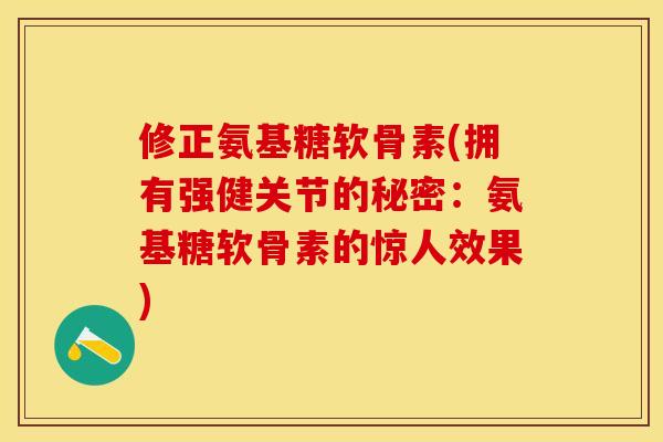 修正氨基糖软骨素(拥有强健关节的秘密：氨基糖软骨素的惊人效果)