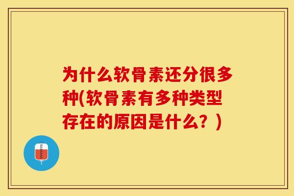 为什么软骨素还分很多种(软骨素有多种类型存在的原因是什么？)