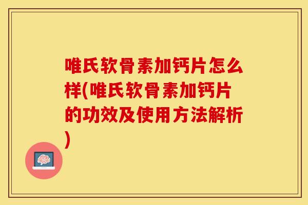 唯氏软骨素加钙片怎么样(唯氏软骨素加钙片的功效及使用方法解析)