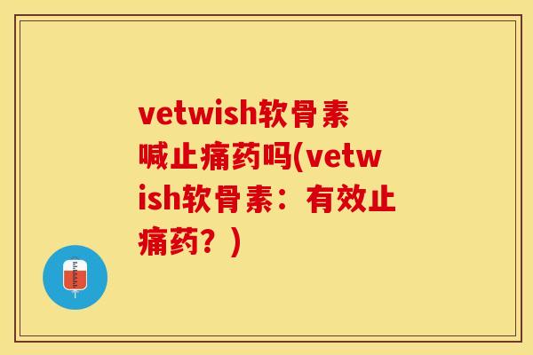 vetwish软骨素喊止痛药吗(vetwish软骨素：有效止痛药？)