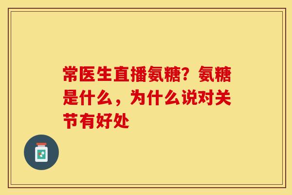 常医生直播氨糖？氨糖是什么，为什么说对关节有好处