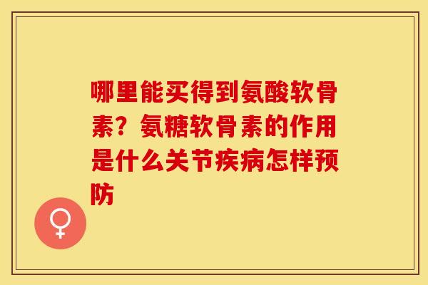 哪里能买得到氨酸软骨素？氨糖软骨素的作用是什么关节疾病怎样预防