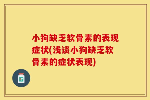 小狗缺乏软骨素的表现症状(浅谈小狗缺乏软骨素的症状表现) 小狗缺乏软骨素的表现症状(浅谈小狗缺乏软骨素的症状表现)