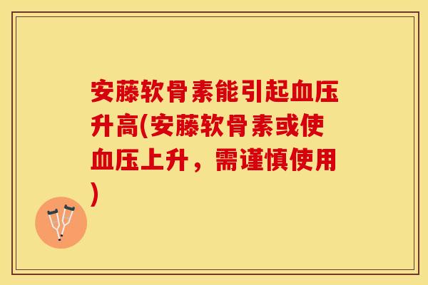 安藤软骨素能引起血压升高(安藤软骨素或使血压上升，需谨慎使用)