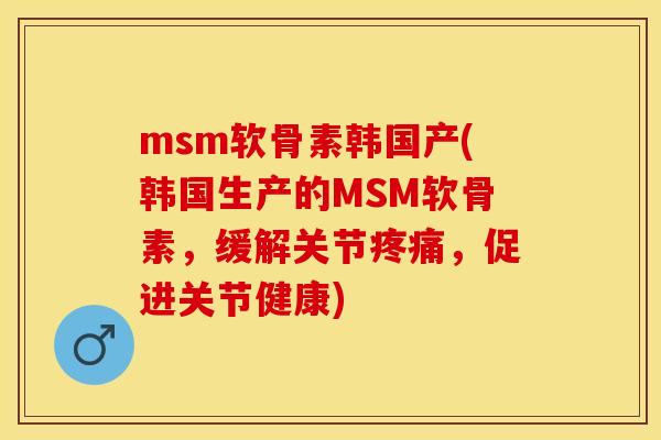 msm软骨素韩国产(韩国生产的MSM软骨素,缓解关节,促进关节健康) msm软骨素韩国产(韩国生产的MSM软骨素,缓解关节,促进关节健康)