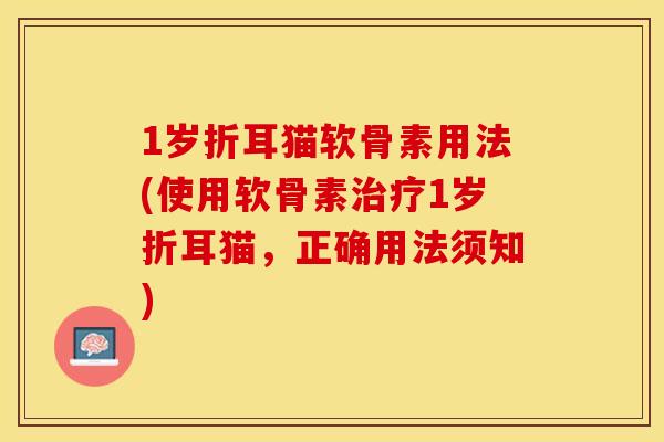 1岁折耳猫软骨素用法(使用软骨素治疗1岁折耳猫，正确用法须知)