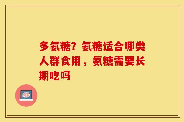 多氨糖？氨糖适合哪类人群食用，氨糖需要长期吃吗