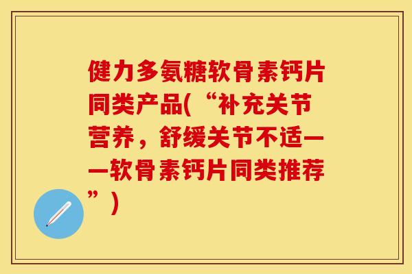 健力多氨糖软骨素钙片同类产品(“补充关节营养，舒缓关节不适——软骨素钙片同类推荐”)