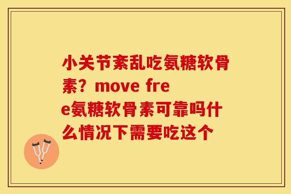 小关节紊乱吃氨糖软骨素?move free氨糖软骨素可靠吗什么情况下需要吃这个 小关节紊乱吃氨糖软骨素?move free氨糖软骨素可靠吗什么情况下需要吃这个