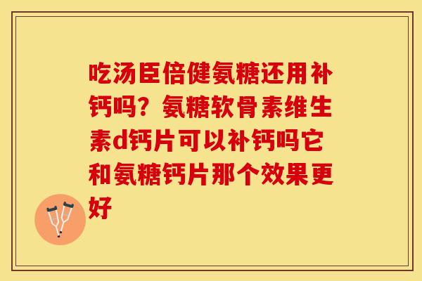 吃汤臣倍健氨糖还用补钙吗？氨糖软骨素维生素d钙片可以补钙吗它和氨糖钙片那个效果更好