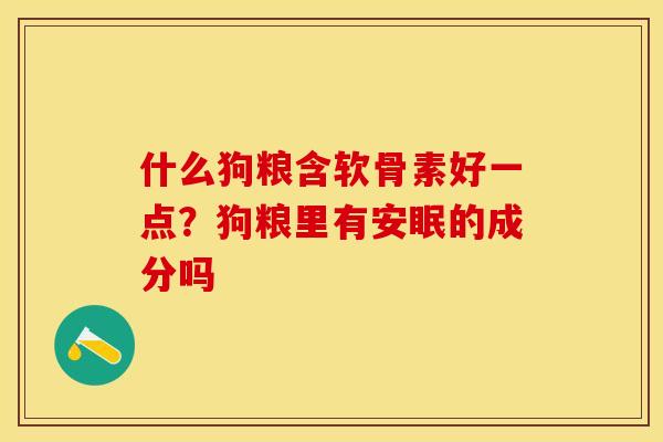什么狗粮含软骨素好一点？狗粮里有安眠的成分吗