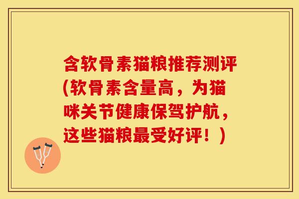 含软骨素猫粮推荐测评(软骨素含量高，为猫咪关节健康保驾护航，这些猫粮受好评！)