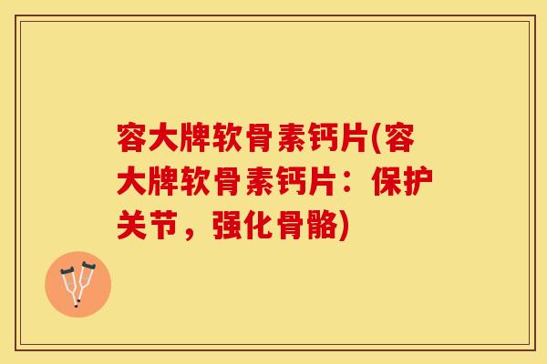 容大牌软骨素钙片(容大牌软骨素钙片：保护关节，强化骨骼)