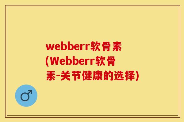 webberr软骨素(Webberr软骨素-关节健康的选择)