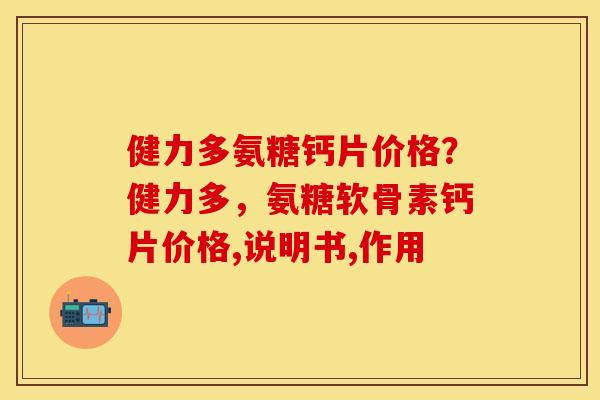 健力多氨糖钙片价格？健力多，氨糖软骨素钙片价格,说明书,作用
