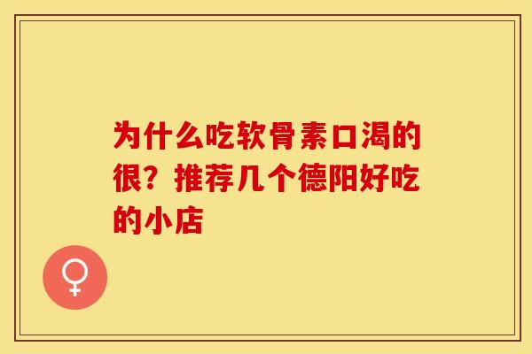 为什么吃软骨素口渴的很?推荐几个德阳好吃的小店 为什么吃软骨素口渴的很?推荐几个德阳好吃的小店