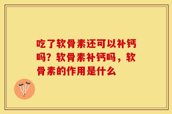 吃了软骨素还可以补钙吗?软骨素补钙吗,软骨素的作用是什么 吃了软骨素还可以补钙吗?软骨素补钙吗,软骨素的作用是什么
