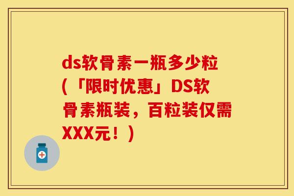 ds软骨素一瓶多少粒(「限时优惠」DS软骨素瓶装，百粒装仅需XXX元！)