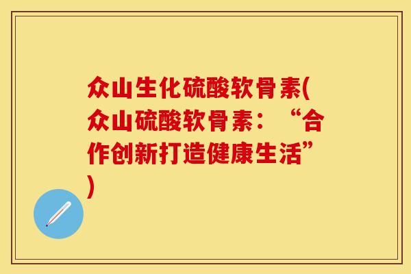 众山生化硫酸软骨素(众山硫酸软骨素：“合作创新打造健康生活”)