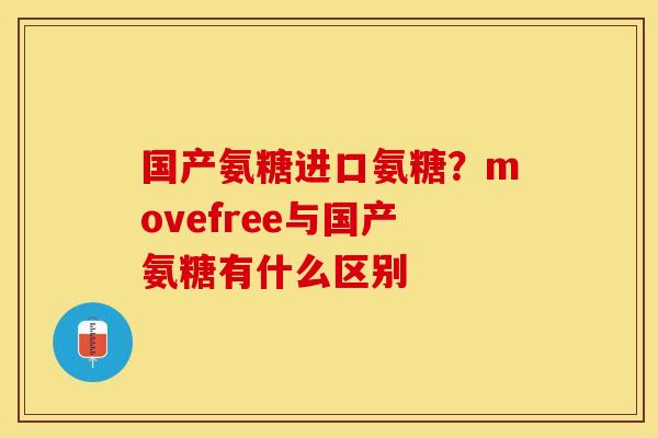 国产氨糖进口氨糖？movefree与国产氨糖有什么区别