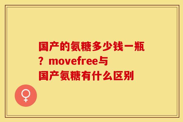 国产的氨糖多少钱一瓶？movefree与国产氨糖有什么区别