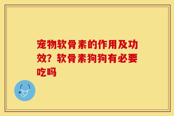宠物软骨素的作用及功效？软骨素狗狗有必要吃吗