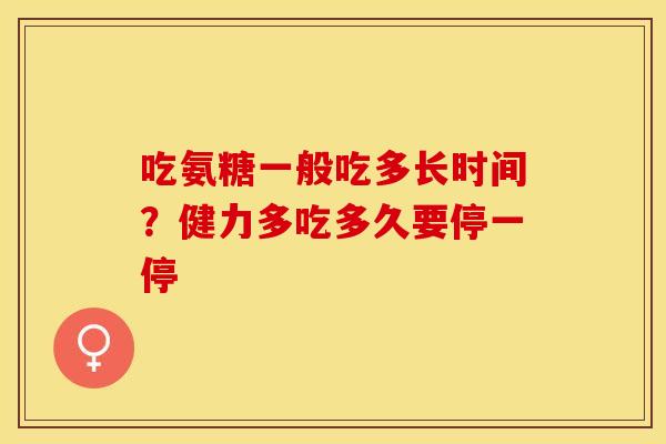 吃氨糖一般吃多长时间？健力多吃多久要停一停