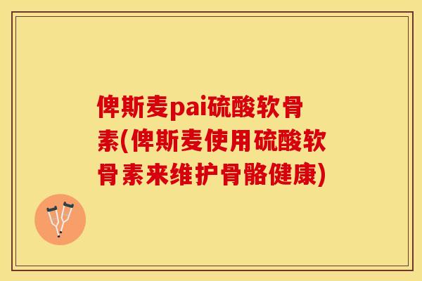 俾斯麦pai硫酸软骨素(俾斯麦使用硫酸软骨素来维护骨骼健康)