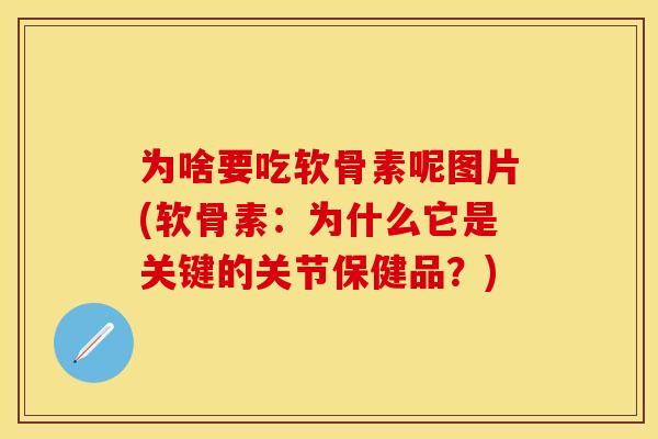 为啥要吃软骨素呢图片(软骨素：为什么它是关键的关节保健品？)