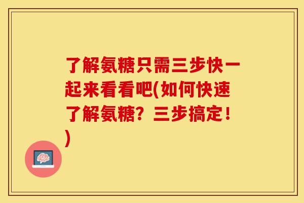 了解氨糖只需三步快一起来看看吧(如何快速了解氨糖?三步搞定!) 了解氨糖只需三步快一起来看看吧(如何快速了解氨糖?三步搞定!)