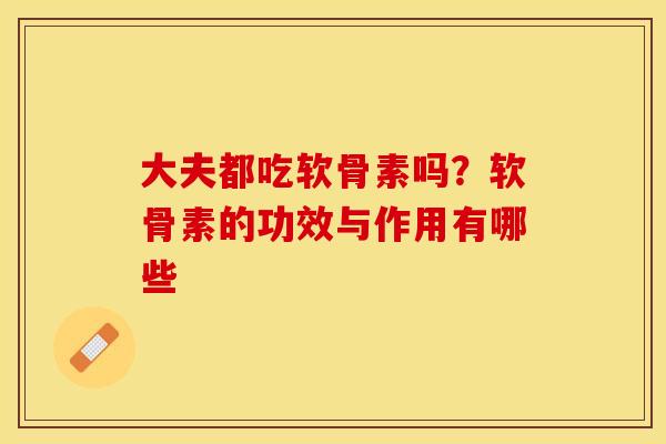 大夫都吃软骨素吗?软骨素的功效与作用有哪些 大夫都吃软骨素吗?软骨素的功效与作用有哪些