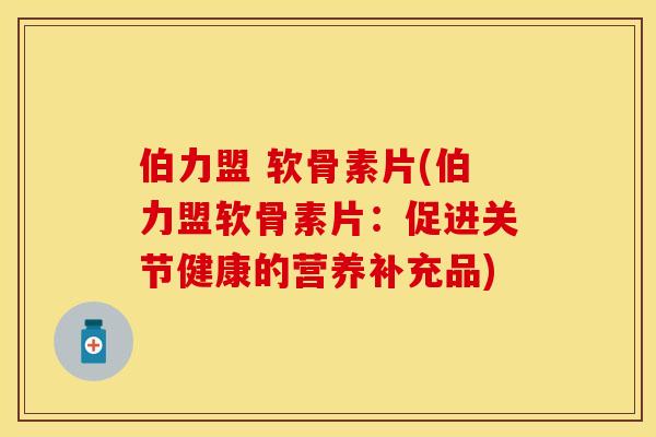 伯力盟 软骨素片(伯力盟软骨素片：促进关节健康的营养补充品)