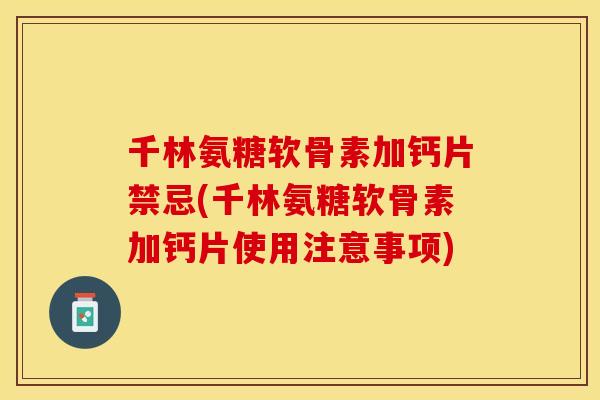 千林氨糖软骨素加钙片禁忌(千林氨糖软骨素加钙片使用注意事项) 千林氨糖软骨素加钙片禁忌(千林氨糖软骨素加钙片使用注意事项)
